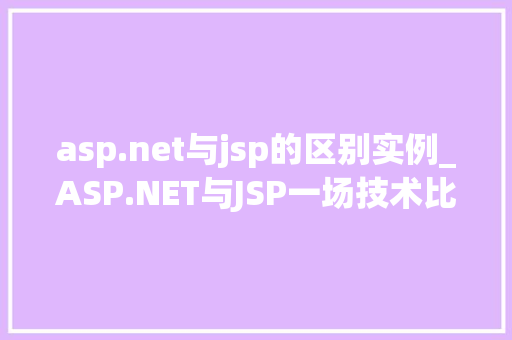 asp.net与jsp的区别实例_ASP.NET与JSP一场技术比拼的实例