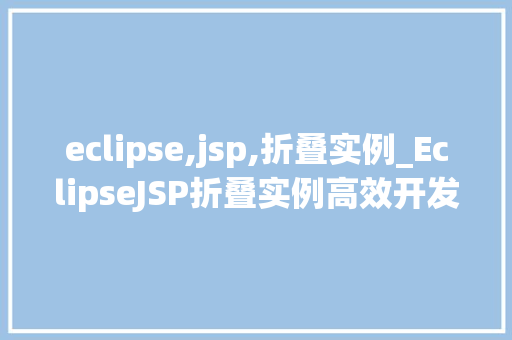 eclipse,jsp,折叠实例_EclipseJSP折叠实例高效开发利器详解