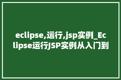 eclipse,运行,jsp实例_Eclipse运行JSP实例从入门到方法