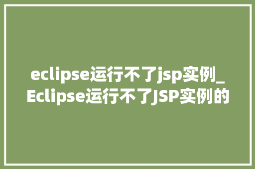 eclipse运行不了jsp实例_Eclipse运行不了JSP实例的解决之路全方位排查与修复
