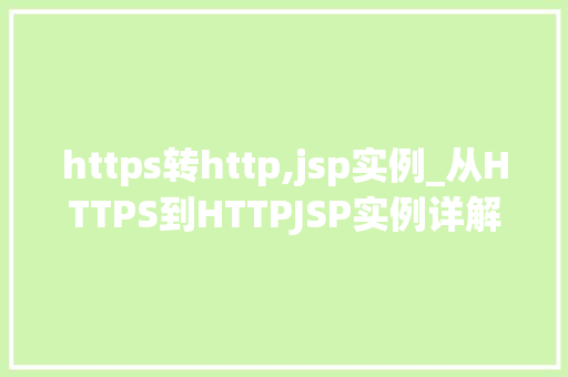 https转http,jsp实例_从HTTPS到HTTPJSP实例详解，轻松实现网站安全与兼容