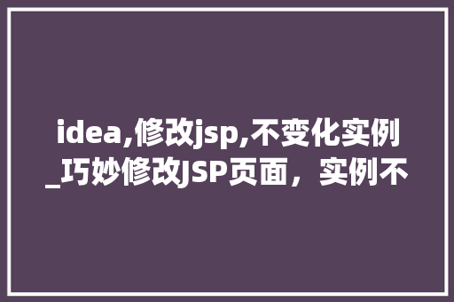 idea,修改jsp,不变化实例_巧妙修改JSP页面，实例不变，效果大不同