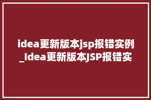 idea更新版本jsp报错实例_Idea更新版本JSP报错实例分析及解决方法