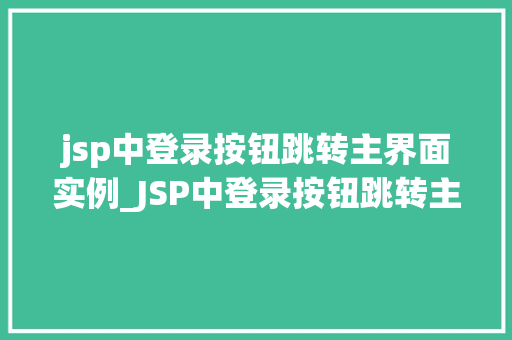jsp中登录按钮跳转主界面实例_JSP中登录按钮跳转主界面实例轻松实现用户登录与界面切换