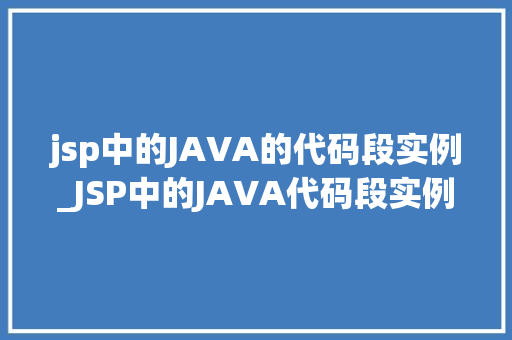 jsp中的JAVA的代码段实例_JSP中的JAVA代码段实例详解带你轻松入门