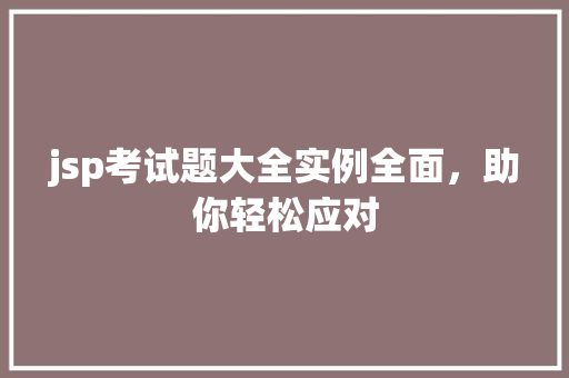 jsp考试题大全实例全面，助你轻松应对