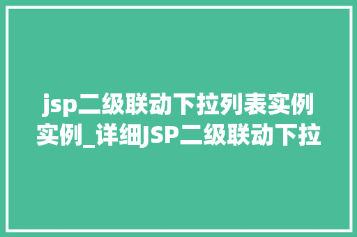jsp二级联动下拉列表实例实例_详细JSP二级联动下拉列表实例实操步骤与方法