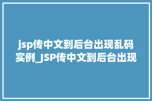 jsp传中文到后台出现乱码实例_JSP传中文到后台出现乱码实例及解决方法全
