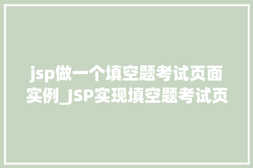 jsp做一个填空题考试页面实例_JSP实现填空题考试页面实例轻松打造高效在线考试系统