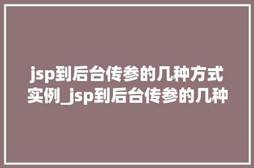 jsp到后台传参的几种方式实例_jsp到后台传参的几种方式实例全面与实战应用