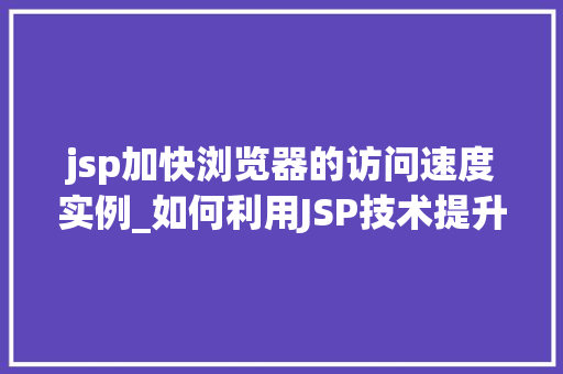 jsp加快浏览器的访问速度实例_如何利用JSP技术提升浏览器访问速度实例详解