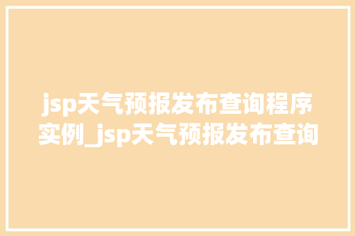 jsp天气预报发布查询程序实例_jsp天气预报发布查询程序实例打造个化天气信息服务