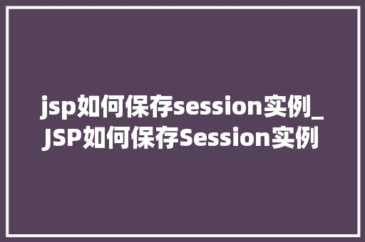 jsp如何保存session实例_JSP如何保存Session实例适用方法与详细