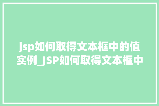 jsp如何取得文本框中的值实例_JSP如何取得文本框中的值实例详解