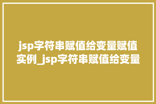 jsp字符串赋值给变量赋值实例_jsp字符串赋值给变量那些你不知道的赋值实例