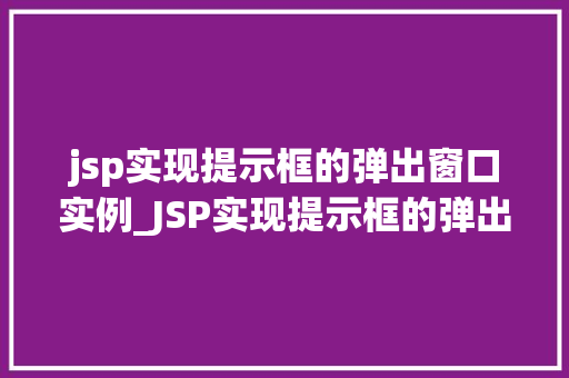 jsp实现提示框的弹出窗口实例_JSP实现提示框的弹出窗口实例轻松掌握前端方法