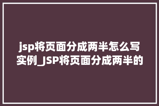 jsp将页面分成两半怎么写实例_JSP将页面分成两半的实例实现页面布局的巧妙方法