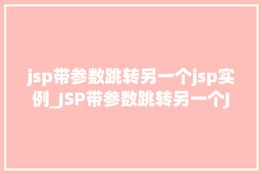 jsp带参数跳转另一个jsp实例_JSP带参数跳转另一个JSP实例实现页面间数据传递的巧妙方法