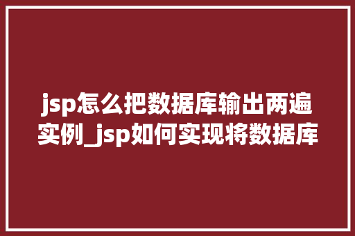 jsp怎么把数据库输出两遍实例_jsp如何实现将数据库输出两遍的实例详解