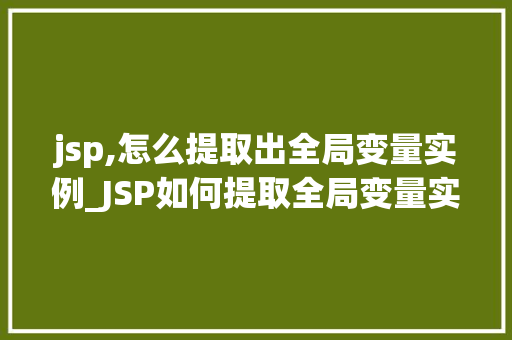 jsp,怎么提取出全局变量实例_JSP如何提取全局变量实例详解与实战
