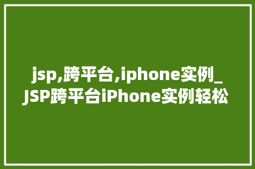 jsp,跨平台,iphone实例_JSP跨平台iPhone实例轻松实现Web应用与iOS设备的无缝对接