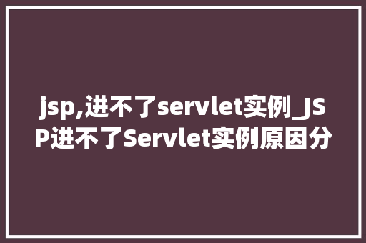 jsp,进不了servlet实例_JSP进不了Servlet实例原因分析与解决方法