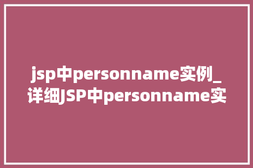 jsp中personname实例_详细JSP中personname实例掌握JavaWeb开发的关键