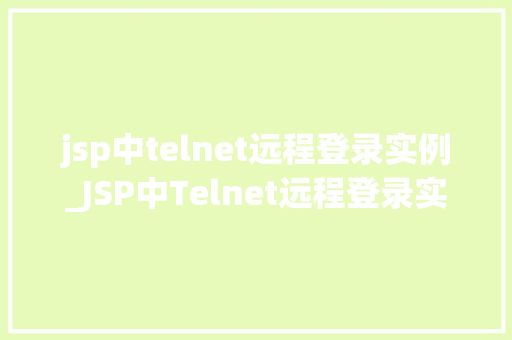 jsp中telnet远程登录实例_JSP中Telnet远程登录实例轻松实现远程控制与数据传输