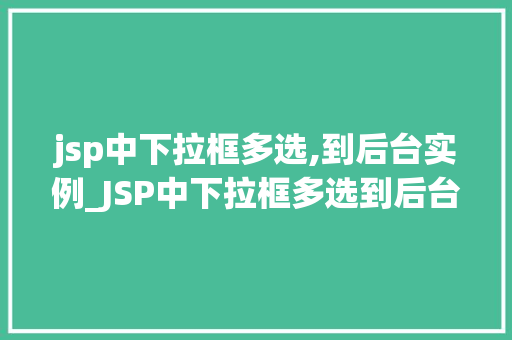 jsp中下拉框多选,到后台实例_JSP中下拉框多选到后台实例详解实现与方法分享
