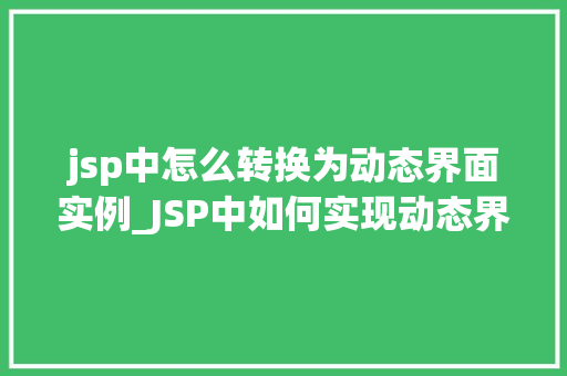 jsp中怎么转换为动态界面实例_JSP中如何实现动态界面实例转换适用方法与例子分析