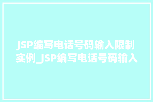 JSP编写电话号码输入限制实例_JSP编写电话号码输入限制实例打造高效、安全的用户输入体验