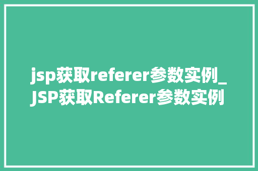 jsp获取referer参数实例_JSP获取Referer参数实例详解掌握网页跳转背后的秘密
