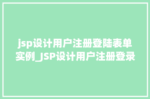 jsp设计用户注册登陆表单实例_JSP设计用户注册登录表单实例从零开始打造安全易用的用户系统