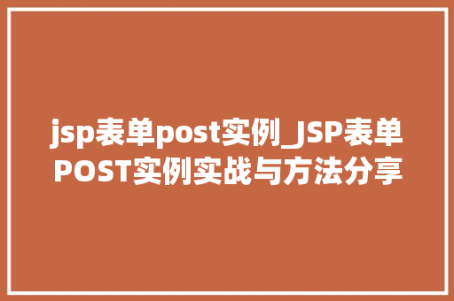 jsp表单post实例_JSP表单POST实例实战与方法分享