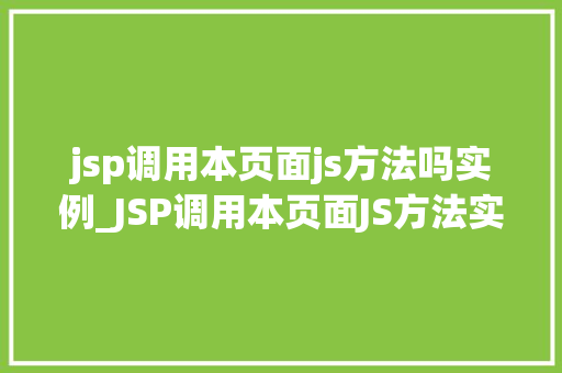 jsp调用本页面js方法吗实例_JSP调用本页面JS方法实例实战与方法分享