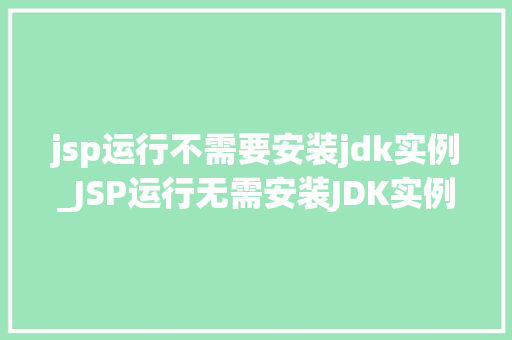 jsp运行不需要安装jdk实例_JSP运行无需安装JDK实例JSP的神奇之旅