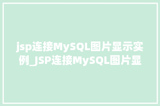 jsp连接MySQL图片显示实例_JSP连接MySQL图片显示实例实战与操作步骤