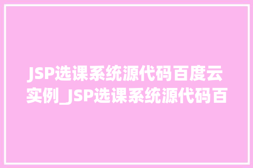 JSP选课系统源代码百度云实例_JSP选课系统源代码百度云实例全面与实战操作