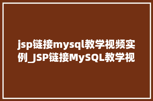 jsp链接mysql教学视频实例_JSP链接MySQL教学视频实例轻松入门，实战演练