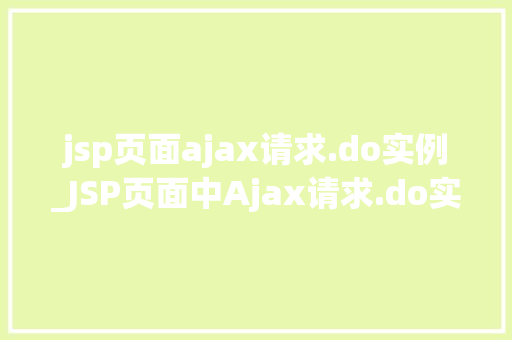 jsp页面ajax请求.do实例_JSP页面中Ajax请求.do实例详解实战操作与方法分享  第1张