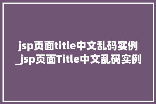 jsp页面title中文乱码实例_jsp页面Title中文乱码实例原因分析及解决方法