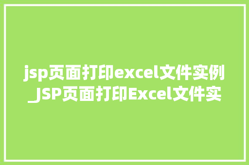 jsp页面打印excel文件实例_JSP页面打印Excel文件实例实现高效数据导出与展示