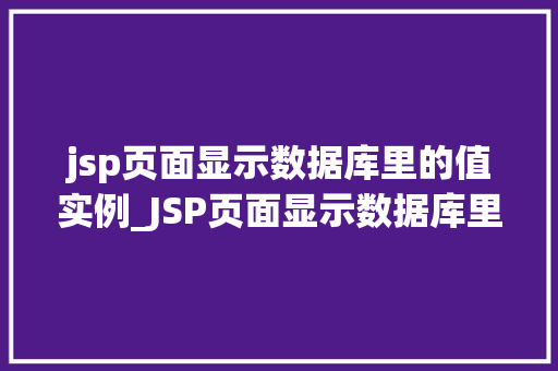 jsp页面显示数据库里的值实例_JSP页面显示数据库里的值实例实战教程与方法分享