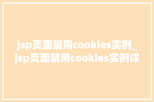 jsp页面禁用cookies实例_jsp页面禁用cookies实例详细与实战方法