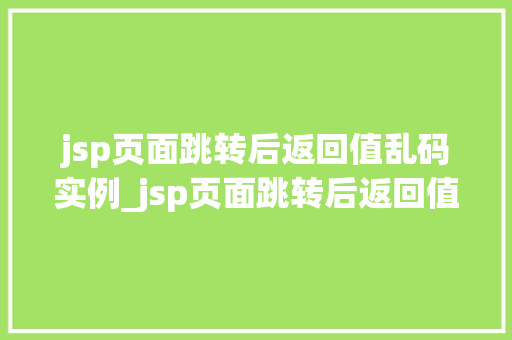jsp页面跳转后返回值乱码实例_jsp页面跳转后返回值乱码实例及解决方法