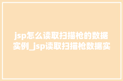 jsp怎么读取扫描枪的数据实例_jsp读取扫描枪数据实例详解轻松实现扫码功能的步骤