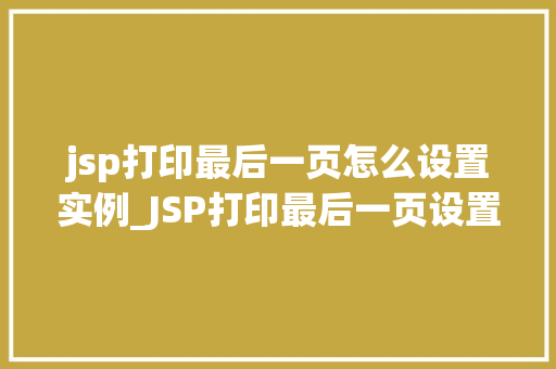 jsp打印最后一页怎么设置实例_JSP打印最后一页设置实例轻松实现分页显示