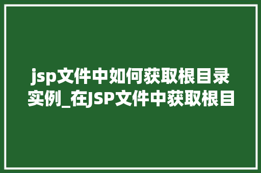 jsp文件中如何获取根目录实例_在JSP文件中获取根目录实例的完整指南