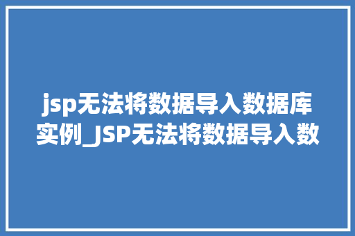 jsp无法将数据导入数据库实例_JSP无法将数据导入数据库实例原因分析与解决方法