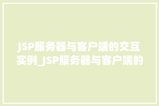 JSP服务器与客户端的交互实例_JSP服务器与客户端的交互实例实战与方法分享
